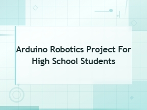 Arduino Robotics Project for High School Students