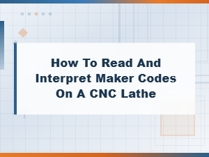 Understanding Maker Codes on a Cnc Lathe: a Complete Guide to Reading and Interpreting Them