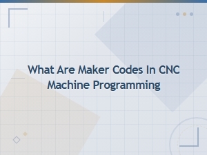 What Are Maker Codes in Cnc Machine Programming? a Complete Guide