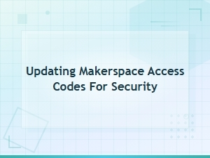 Updating Makerspace Access Codes for Security